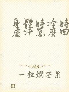 身体时冷时热出虚汗怎么回事
