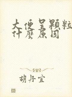大便呈颗粒状是什么原因