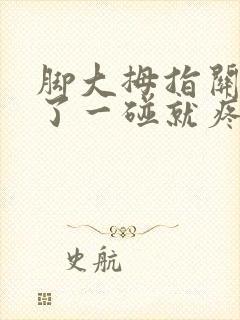 脚大拇指关节肿了一碰就疼怎么回事