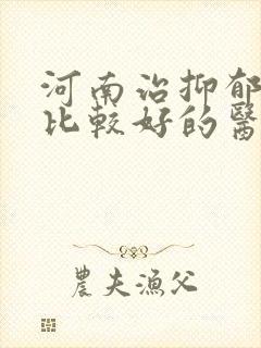 河南治抑郁效果比较好的医院