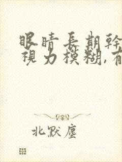 眼睛长期干涩,视力模糊,有重影