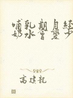 哺乳期月经期间奶水会变少吗