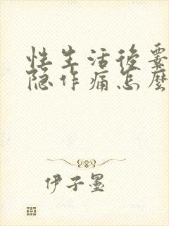 性生活后睾丸隐隐作痛怎么回事