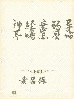 神经衰弱导致的耳鸣怎么治疗