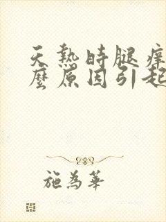 天热时腿痒是什么原因引起的