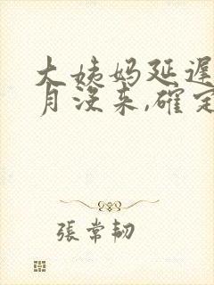 大姨妈延迟半个月没来,确定没怀孕
