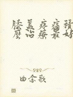 膝盖疼痛积液怎么治疗最好的方法