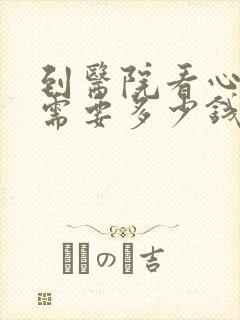 到医院看心理科需要多少钱