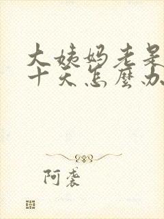 大姨妈老是推迟十天怎么办