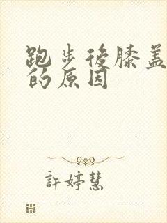 跑步后膝盖疼痛的原因