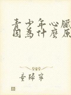 青少年心脏疼是因为什么原因