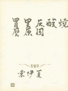 胃里反酸烧心什么原因