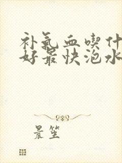 补气血吃什么最好最快泡水喝