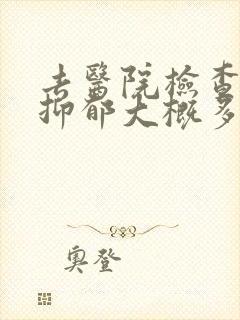 去医院检查一次抑郁大概多少钱