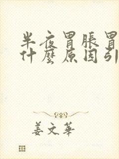半夜胃胀胃疼是什么原因引起的?