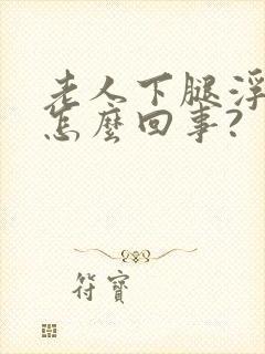 老人下腿浮肿是怎么回事?