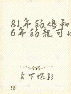 81年的鸡和76年的龙可以婚配吗