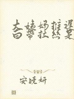 大姨妈推迟两天白带拉丝是怎么回事