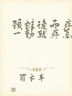 颈椎后面疼脖子一动就疼怎么回事