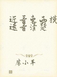 近看东西模糊,远看清楚