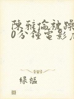 陈雅伦被躁120分钟电影危情