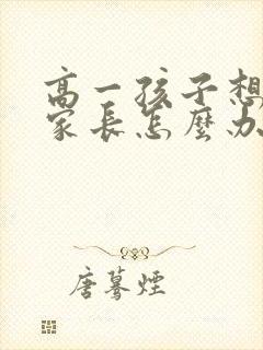 高一孩子想转学家长怎么办