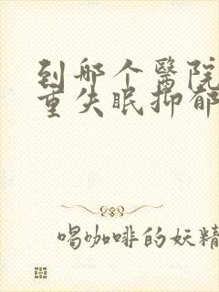 到哪个医院看严重失眠抑郁好