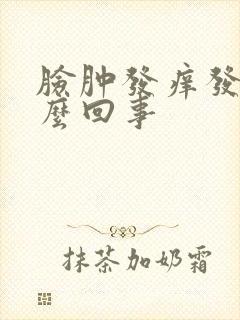 脸肿发痒发红怎么回事