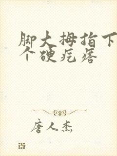 脚大拇指下面长个硬疙瘩