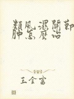 类风湿关节炎手肿怎么治