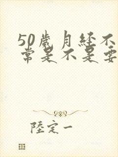 50岁月经不正常是不是要绝经