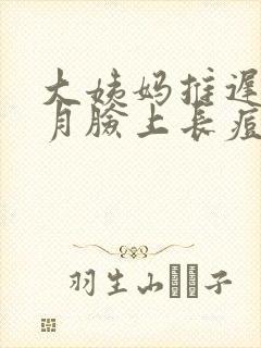 大姨妈推迟半个月脸上长痘
