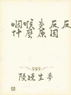 咽喉炎反反复复什么原因