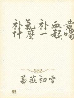 补气补血黄芪和什么一起喝封面