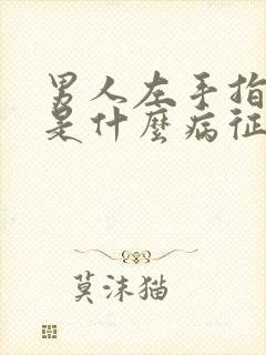 男人左手指发麻是什么病征兆