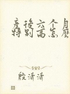 产后六个月血糖特别高怎么办