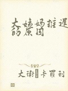 大姨妈推迟十天的原因
