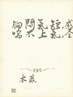 胸闷气短,感觉喘不上气,全身无力
