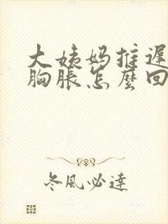 大姨妈推迟两天胸胀怎么回事