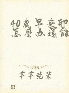 40岁早衰卵巢怎么办还能调整回来吗封面