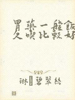 胃药一般饭后多久吃比较好
