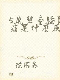 5岁儿童膝关节痛是什么原因