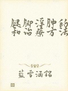 腿脚浮肿的原因和治疗方法