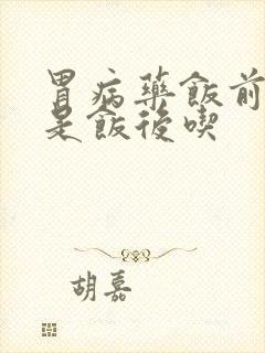 胃病药饭前吃还是饭后吃封面