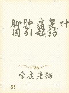 脚肿痛是什么原因引起的