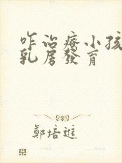 咋治疗小孩过早乳房发育