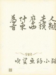 为什么老人眼睛看东西模糊