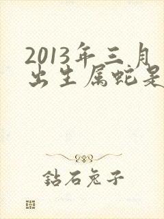2013年三月出生属蛇是什么命