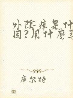 外阴痒是什么原因?用什么药?