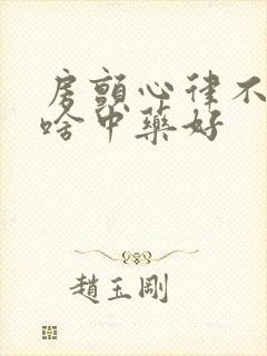 房颤心律不齐吃啥中药好